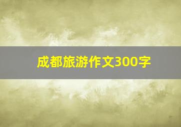 成都旅游作文300字