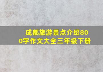 成都旅游景点介绍800字作文大全三年级下册