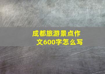 成都旅游景点作文600字怎么写