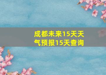 成都未来15天天气预报15天查询