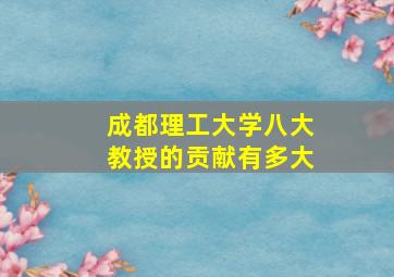 成都理工大学八大教授的贡献有多大