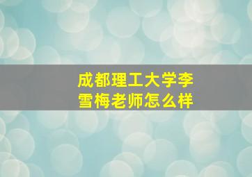 成都理工大学李雪梅老师怎么样