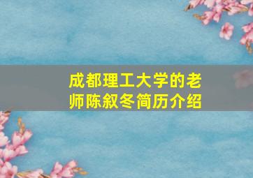 成都理工大学的老师陈叙冬简历介绍