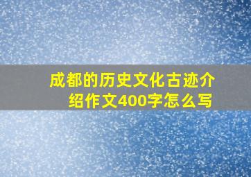 成都的历史文化古迹介绍作文400字怎么写