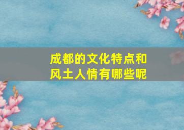 成都的文化特点和风土人情有哪些呢