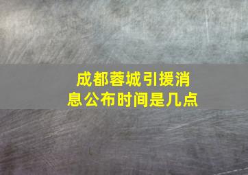 成都蓉城引援消息公布时间是几点