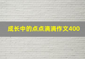 成长中的点点滴滴作文400