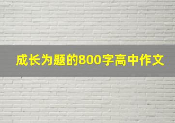 成长为题的800字高中作文