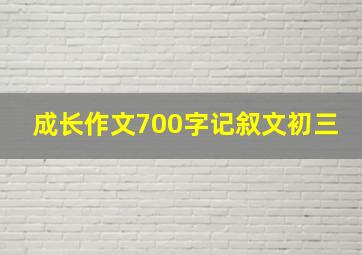 成长作文700字记叙文初三