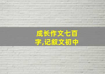 成长作文七百字,记叙文初中