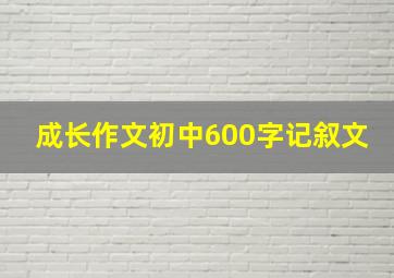 成长作文初中600字记叙文