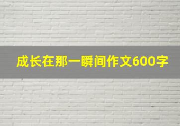 成长在那一瞬间作文600字