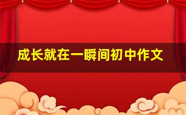 成长就在一瞬间初中作文