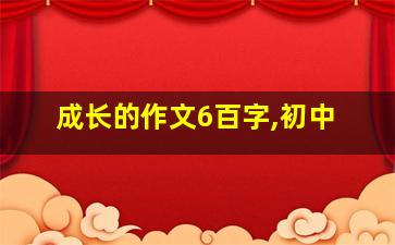 成长的作文6百字,初中