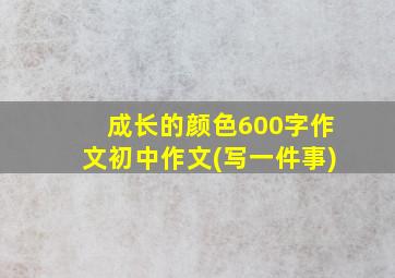 成长的颜色600字作文初中作文(写一件事)