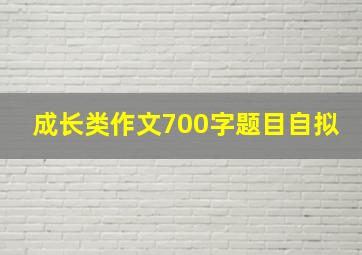 成长类作文700字题目自拟