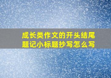 成长类作文的开头结尾题记小标题抄写怎么写