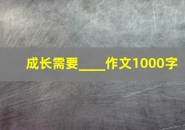 成长需要____作文1000字