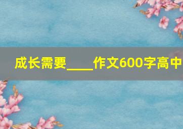 成长需要____作文600字高中