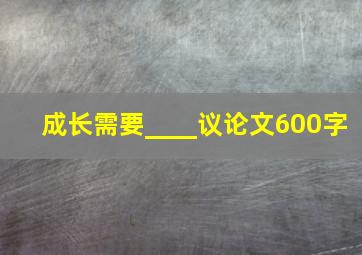 成长需要____议论文600字