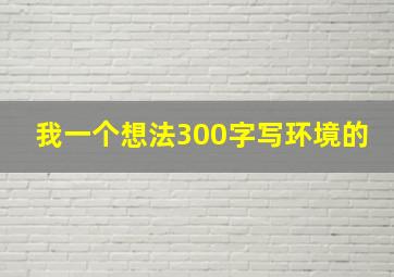 我一个想法300字写环境的