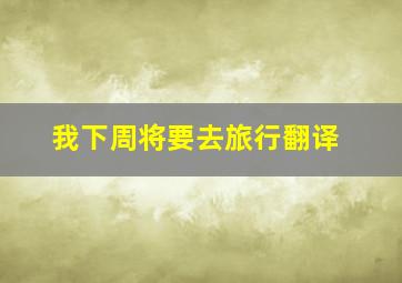 我下周将要去旅行翻译