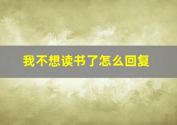 我不想读书了怎么回复