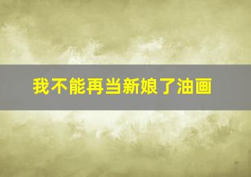 我不能再当新娘了油画