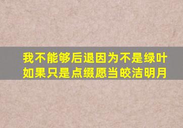 我不能够后退因为不是绿叶如果只是点缀愿当皎洁明月