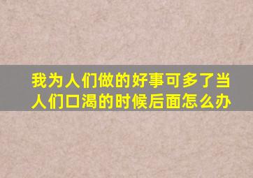 我为人们做的好事可多了当人们口渴的时候后面怎么办