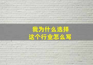 我为什么选择这个行业怎么写