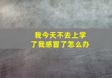 我今天不去上学了我感冒了怎么办