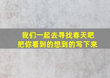 我们一起去寻找春天吧把你看到的想到的写下来