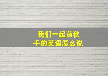 我们一起荡秋千的英语怎么说