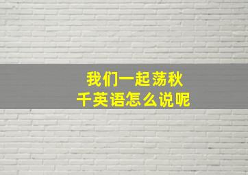 我们一起荡秋千英语怎么说呢