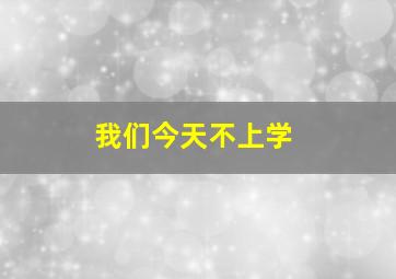 我们今天不上学