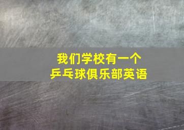 我们学校有一个乒乓球俱乐部英语