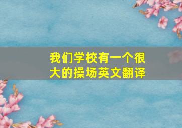 我们学校有一个很大的操场英文翻译