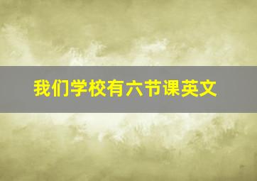 我们学校有六节课英文