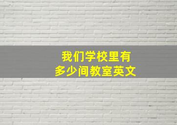 我们学校里有多少间教室英文