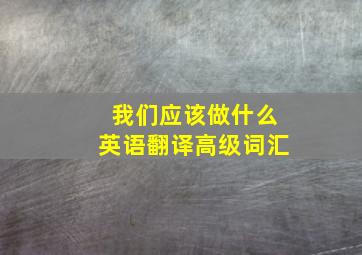 我们应该做什么英语翻译高级词汇