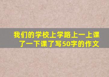 我们的学校上学路上一上课了一下课了写50字的作文