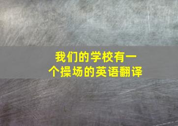 我们的学校有一个操场的英语翻译