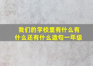 我们的学校里有什么有什么还有什么造句一年级