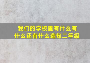 我们的学校里有什么有什么还有什么造句二年级