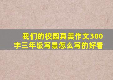 我们的校园真美作文300字三年级写景怎么写的好看