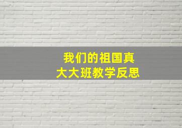 我们的祖国真大大班教学反思