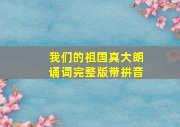 我们的祖国真大朗诵词完整版带拼音