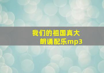 我们的祖国真大朗诵配乐mp3