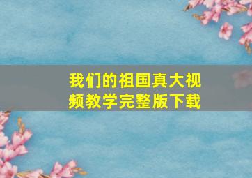 我们的祖国真大视频教学完整版下载